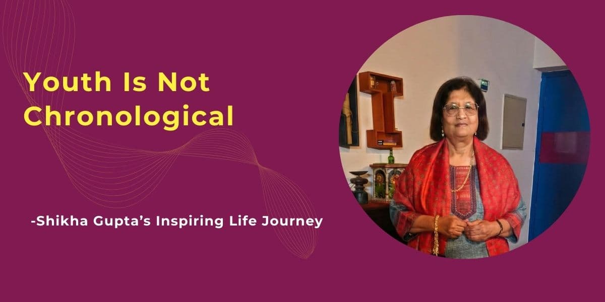Youthfulness Is Not Chronological: Shikha Gupta’s Inspiring Life Journey