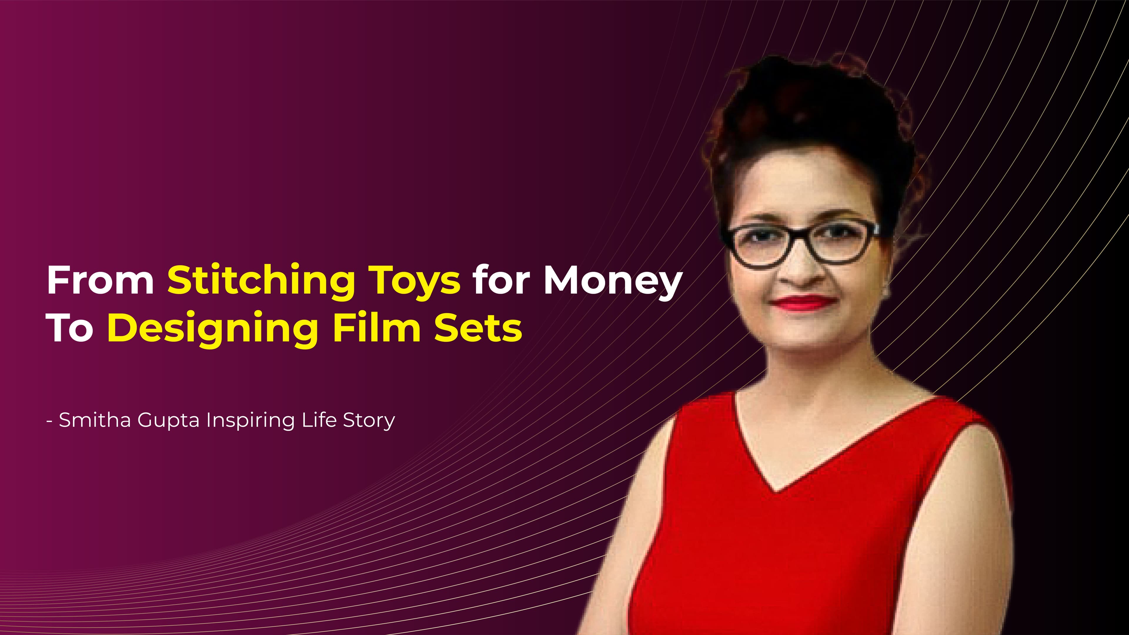 Smita Gupta’s Life Journey – From Stitching Toys for Money to Designing Film Sets