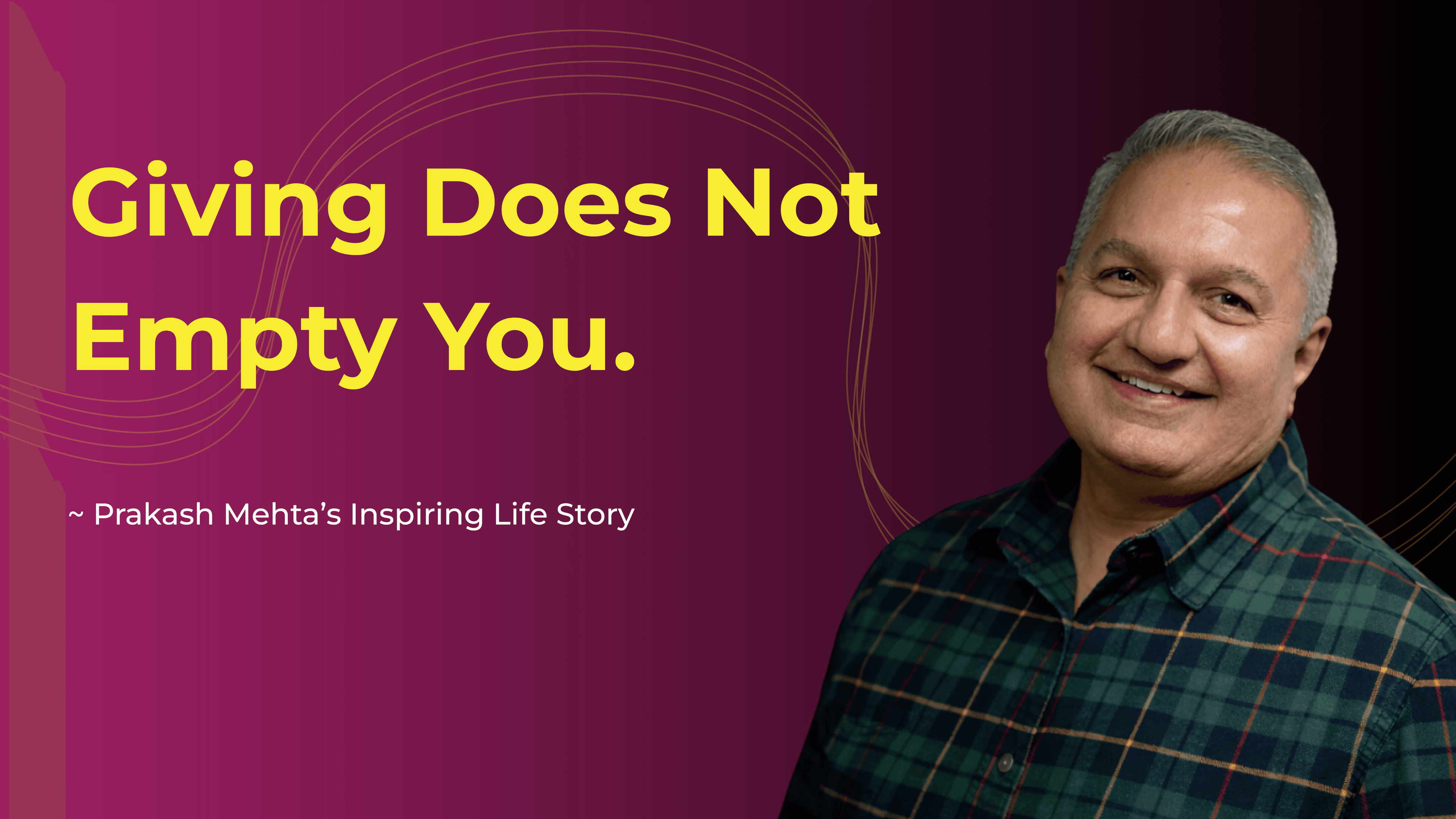 Giving Does Not Empty You – Prakash Mehta's Life Journey